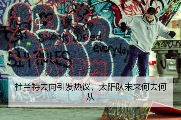 杜兰特去向引发热议，太阳队未来何去何从